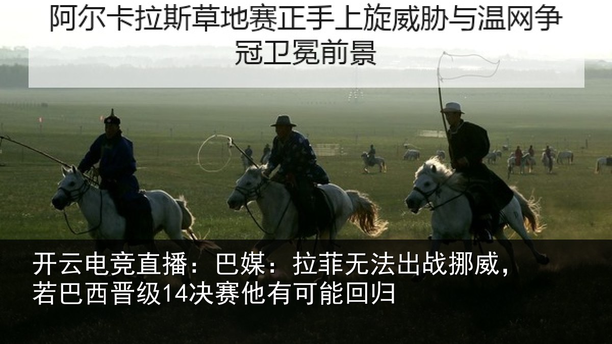 开云电竞直播:巴媒:拉菲无法出战挪威,若巴西晋级14决赛他有可能回归