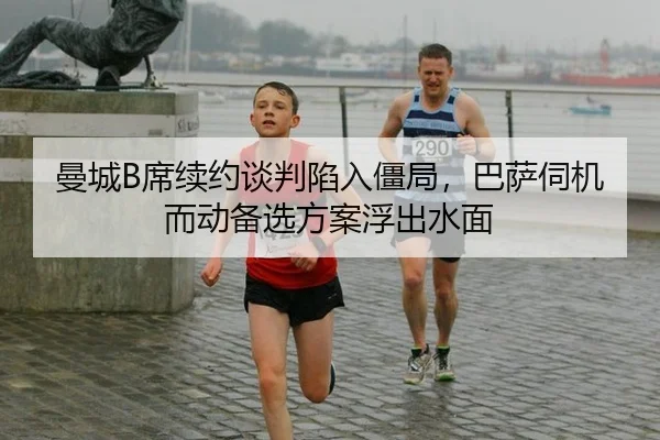 曼城B席续约谈判陷入僵局，巴萨伺机而动备选方案浮出水面