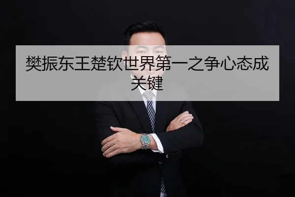樊振东王楚钦世界第一之争心态成关键