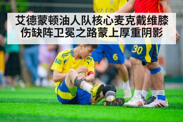 艾德蒙顿油人队核心麦克戴维膝伤缺阵卫冕之路蒙上厚重阴影