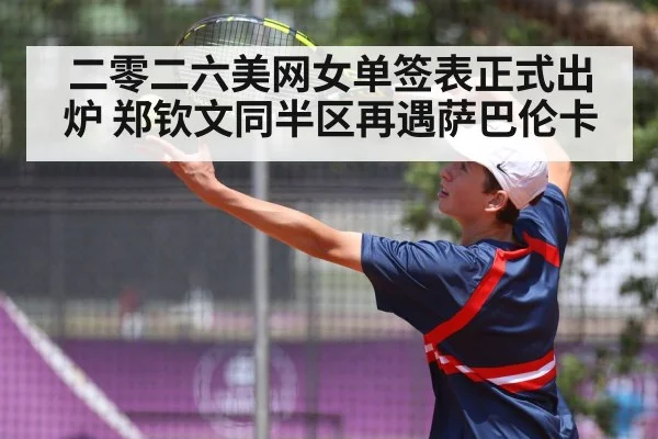 二零二六美网女单签表正式出炉 郑钦文同半区再遇萨巴伦卡
