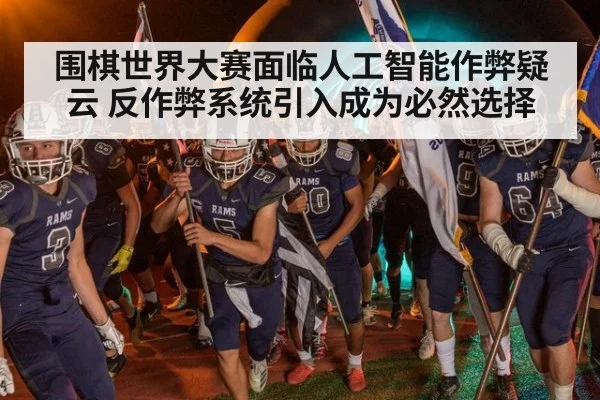 围棋世界大赛面临人工智能作弊疑云 反作弊系统引入成为必然选择
