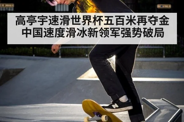 高亭宇速滑世界杯五百米再夺金 中国速度滑冰新领军强势破局