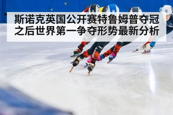斯诺克英国公开赛特鲁姆普夺冠之后世界第一争夺形势最新分析