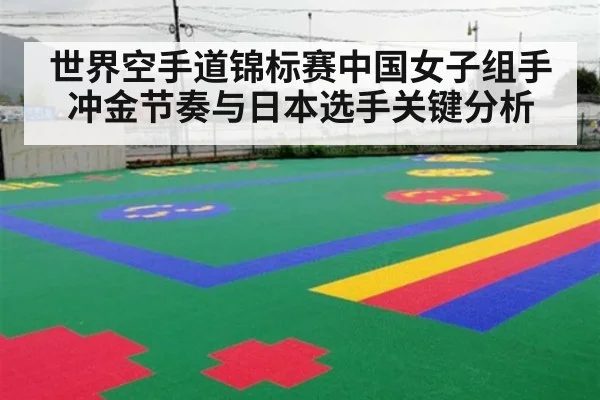 世界空手道锦标赛中国女子组手冲金节奏与日本选手关键分析